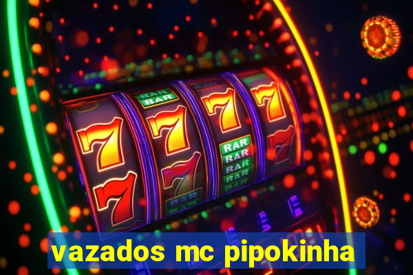 vazados mc pipokinha